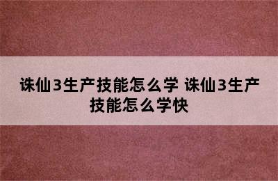 诛仙3生产技能怎么学 诛仙3生产技能怎么学快